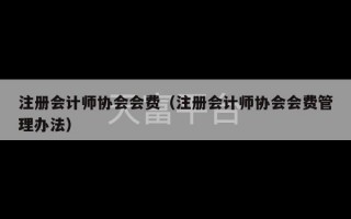 注册会计师协会会费（注册会计师协会会费管理办法）