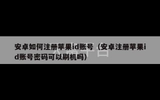 安卓如何注册苹果id账号（安卓注册苹果id账号密码可以刷机吗）