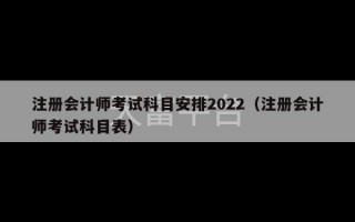 注册会计师考试科目安排2022（注册会计师考试科目表）