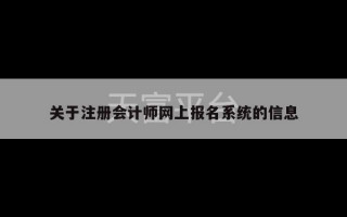 关于注册会计师网上报名系统的信息