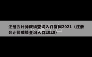 注册会计师成绩查询入口官网2021（注册会计师成绩查询入口2020）