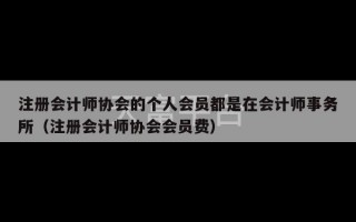 注册会计师协会的个人会员都是在会计师事务所（注册会计师协会会员费）