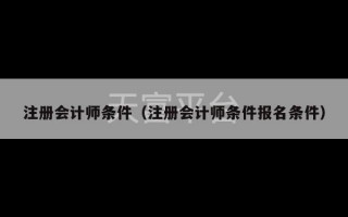 注册会计师条件（注册会计师条件报名条件）