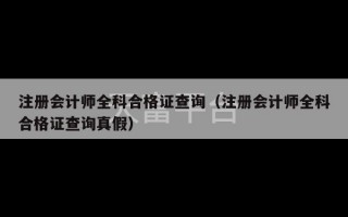 注册会计师全科合格证查询（注册会计师全科合格证查询真假）