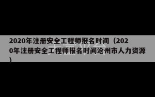 2020年注册安全工程师报名时间（2020年注册安全工程师报名时间沧州市人力资源）