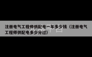 注册电气工程师供配电一年多少钱（注册电气工程师供配电多少分过）