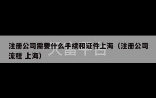 注册公司需要什么手续和证件上海（注册公司流程 上海）