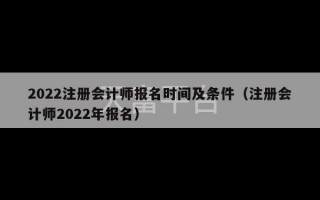 2022注册会计师报名时间及条件（注册会计师2022年报名）