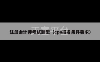 注册会计师考试题型（cpa报名条件要求）