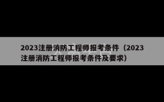 2023注册消防工程师报考条件（2023注册消防工程师报考条件及要求）