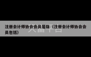 注册会计师协会会员是指（注册会计师协会会员包括）