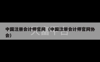 中国注册会计师官网（中国注册会计师官网协会）