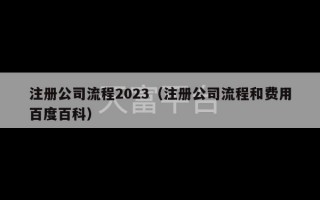 注册公司流程2023（注册公司流程和费用百度百科）