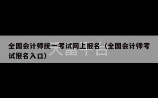 全国会计师统一考试网上报名（全国会计师考试报名入口）