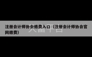 注册会计师协会缴费入口（注册会计师协会官网缴费）