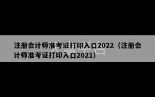 注册会计师准考证打印入口2022（注册会计师准考证打印入口2021）