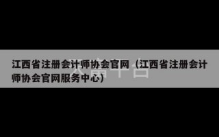 江西省注册会计师协会官网（江西省注册会计师协会官网服务中心）