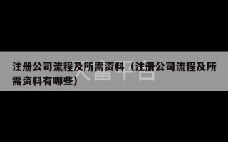 注册公司流程及所需资料（注册公司流程及所需资料有哪些）