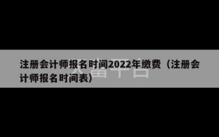 注册会计师报名时间2022年缴费（注册会计师报名时间表）