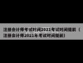 注册会计师考试时间2021考试时间提前（注册会计师2021年考试时间提前）