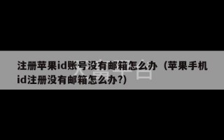 注册苹果id账号没有邮箱怎么办（苹果手机id注册没有邮箱怎么办?）