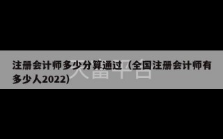 注册会计师多少分算通过（全国注册会计师有多少人2022）