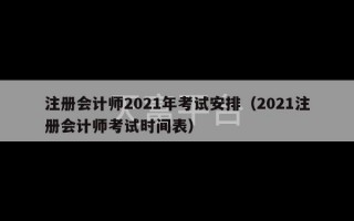 注册会计师2021年考试安排（2021注册会计师考试时间表）