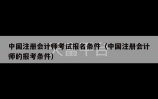 中国注册会计师考试报名条件（中国注册会计师的报考条件）