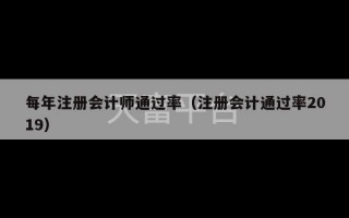 每年注册会计师通过率（注册会计通过率2019）