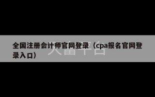 全国注册会计师官网登录（cpa报名官网登录入口）