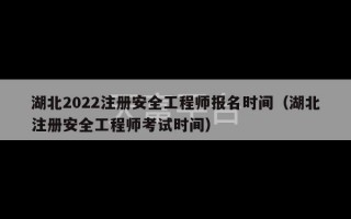 湖北2022注册安全工程师报名时间（湖北注册安全工程师考试时间）