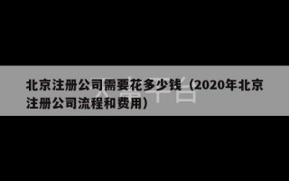 北京注册公司需要花多少钱（2020年北京注册公司流程和费用）