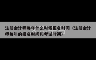 注册会计师每年什么时候报名时间（注册会计师每年的报名时间和考试时间）