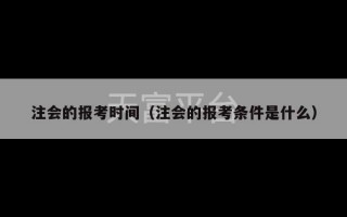 注会的报考时间（注会的报考条件是什么）