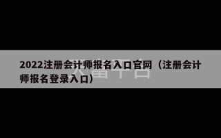 2022注册会计师报名入口官网（注册会计师报名登录入口）