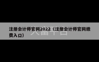 注册会计师官网2022（注册会计师官网缴费入口）