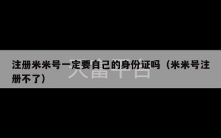 注册米米号一定要自己的身份证吗（米米号注册不了）