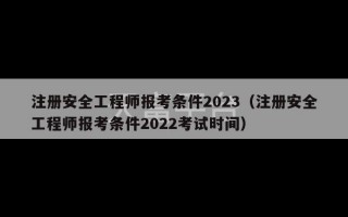 注册安全工程师报考条件2023（注册安全工程师报考条件2022考试时间）