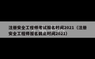 注册安全工程师考试报名时间2021（注册安全工程师报名截止时间2021）