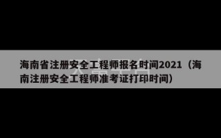 海南省注册安全工程师报名时间2021（海南注册安全工程师准考证打印时间）