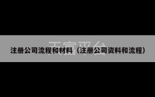 注册公司流程和材料（注册公司资料和流程）