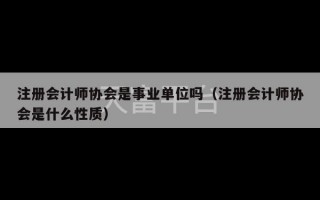 注册会计师协会是事业单位吗（注册会计师协会是什么性质）