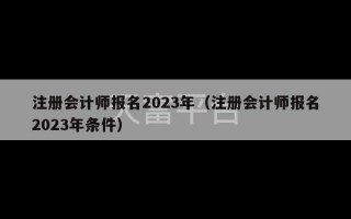 注册会计师报名2023年（注册会计师报名2023年条件）