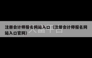 注册会计师报名网站入口（注册会计师报名网站入口官网）