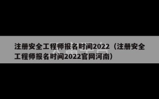 注册安全工程师报名时间2022（注册安全工程师报名时间2022官网河南）