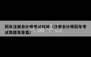 历年注册会计师考试时间（注册会计师历年考试真题及答案）