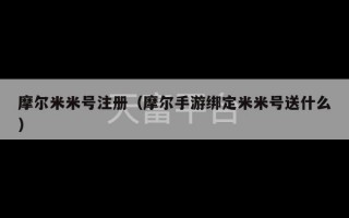 摩尔米米号注册（摩尔手游绑定米米号送什么）