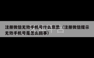 注册微信无效手机号什么意思（注册微信提示无效手机号是怎么回事）