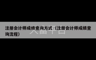 注册会计师成绩查询方式（注册会计师成绩查询流程）