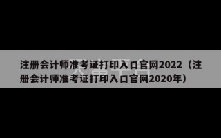 注册会计师准考证打印入口官网2022（注册会计师准考证打印入口官网2020年）